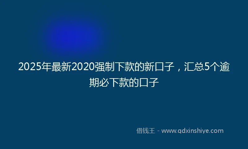 2025年最新2020强制下款的新口子，汇总5个逾期必下款的口子