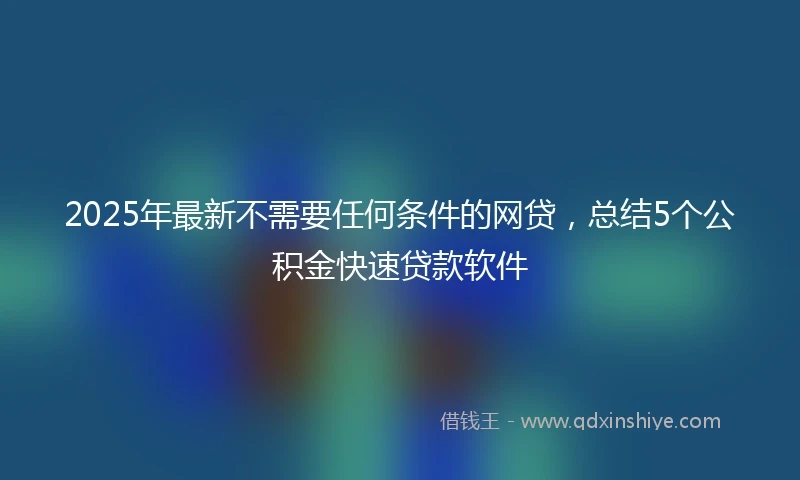 2025年最新不需要任何条件的网贷，总结5个公积金快速贷款软件