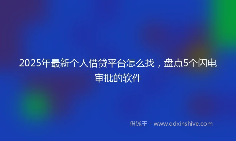 2025年最新个人借贷平台怎么找，盘点5个闪电审批的软件