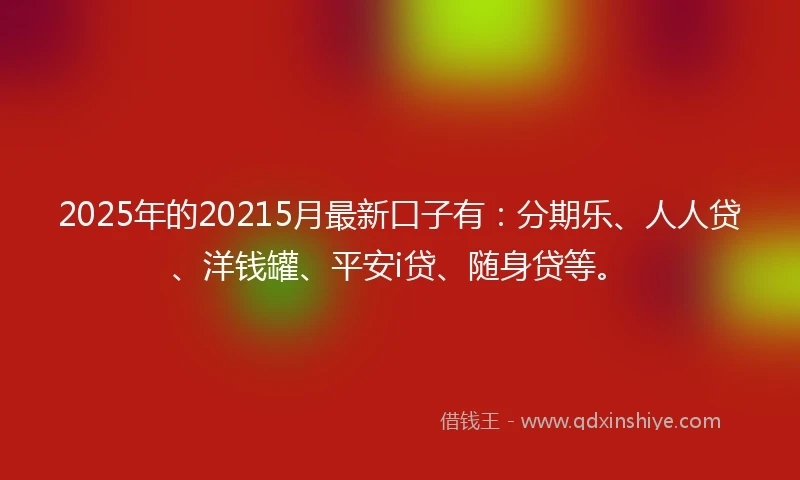 2025年的20215月最新口子有：分期乐、人人贷、洋钱罐、平安i贷、随身贷等。