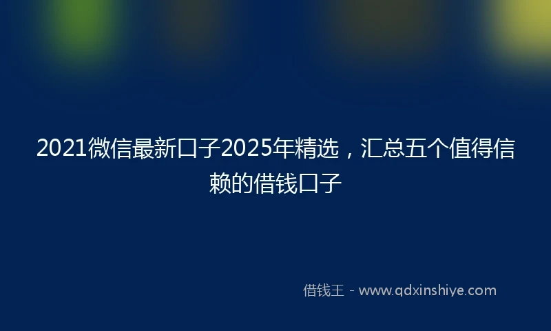 2021微信最新口子2025年精选，汇总五个值得信赖的借钱口子