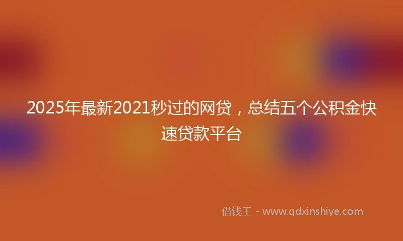2025年最新2021秒过的网贷，总结五个公积金快速贷款平台
