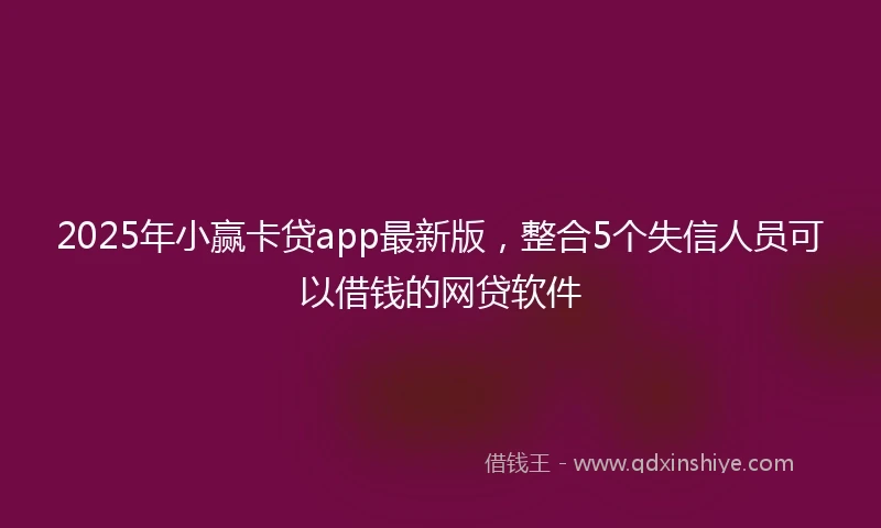 2025年小赢卡贷app最新版，整合5个失信人员可以借钱的网贷软件