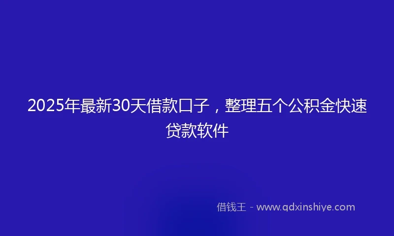 2025年最新30天借款口子，整理五个公积金快速贷款软件