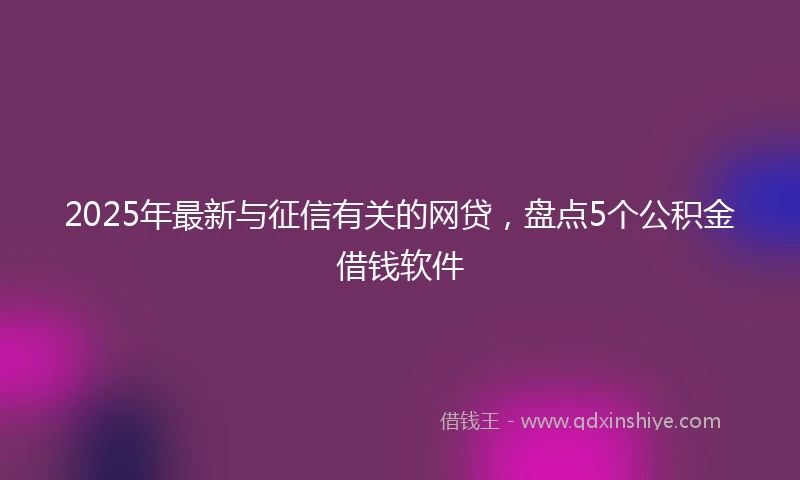 2025年最新与征信有关的网贷，盘点5个公积金借钱软件