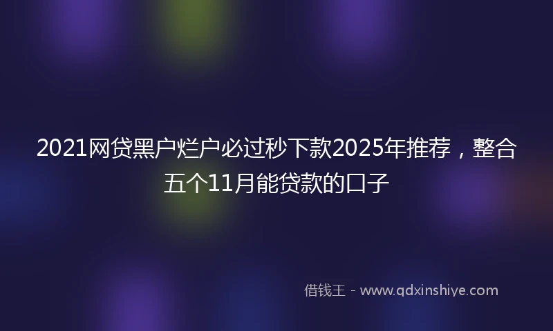 2021网贷黑户烂户必过秒下款2025年推荐，整合五个11月能贷款的口子