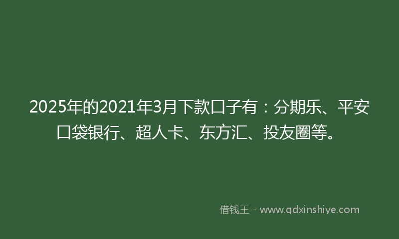 2025年的2021年3月下款口子有：分期乐、平安口袋银行、超人卡、东方汇、投友圈等。