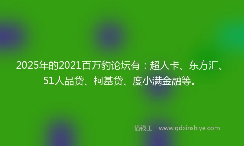 2025年的2021百万豹论坛有：超人卡、东方汇、51人品贷、柯基贷、度小满金融等。