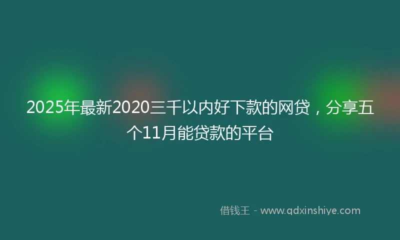 2025年最新2020三千以内好下款的网贷，分享五个11月能贷款的平台