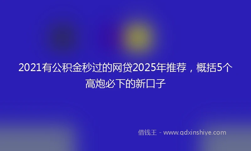 2021有公积金秒过的网贷2025年推荐，概括5个高炮必下的新口子