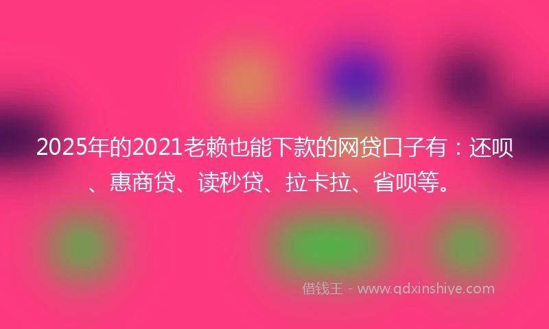 2025年的2021老赖也能下款的网贷口子有：还呗、惠商贷、读秒贷、拉卡拉、省呗等。