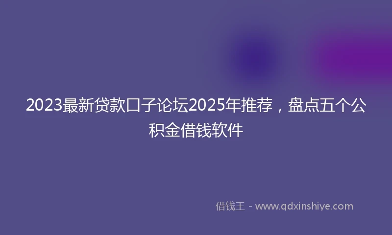 2023最新贷款口子论坛2025年推荐，盘点五个公积金借钱软件