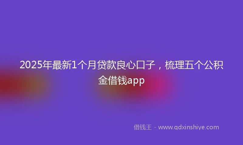 2025年最新1个月贷款良心口子，梳理五个公积金借钱app