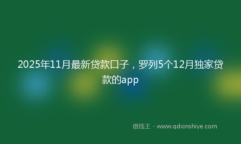 2025年11月最新贷款口子，罗列5个12月独家贷款的app