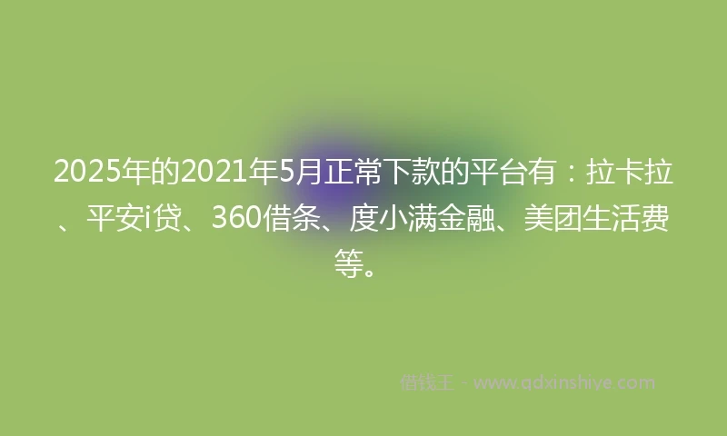 2025年的2021年5月正常下款的平台有:拉卡拉、平安i贷、360借条、度小满金融、美团生活费等。