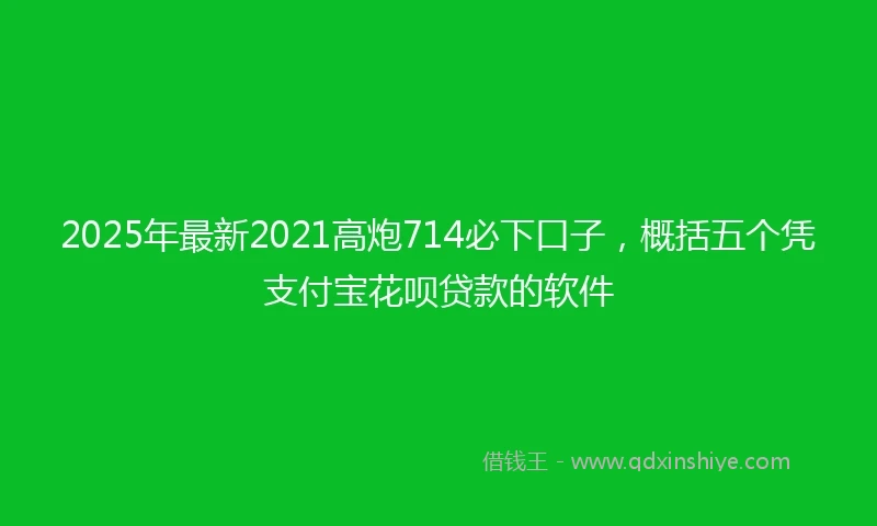 2025年最新2021高炮714必下口子，概括五个凭支付宝花呗贷款的软件