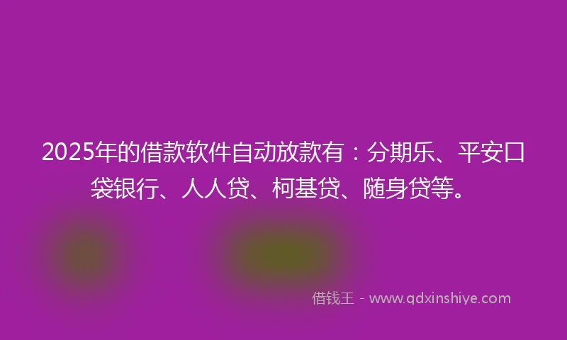 2025年的借款软件自动放款有：分期乐、平安口袋银行、人人贷、柯基贷、随身贷等。