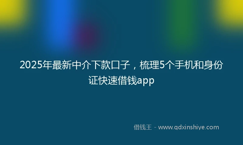 2025年最新中介下款口子，梳理5个手机和身份证快速借钱app
