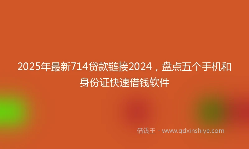 2025年最新714贷款链接2024，盘点五个手机和身份证快速借钱软件