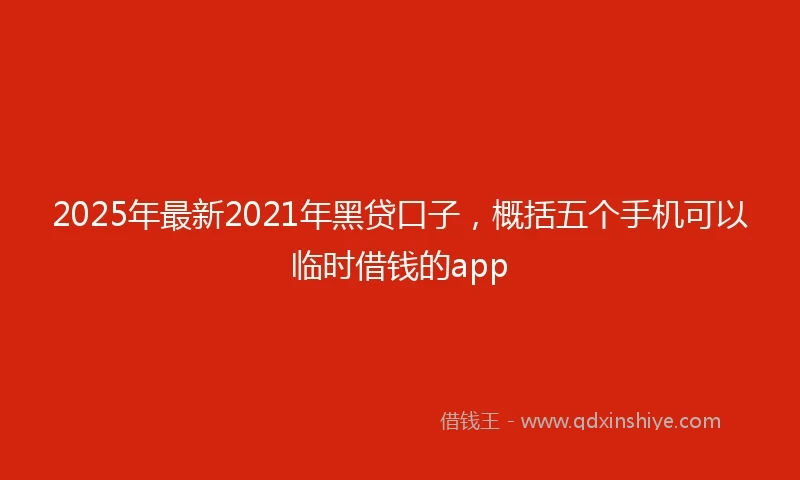 2025年最新2021年黑贷口子，概括五个手机可以临时借钱的app