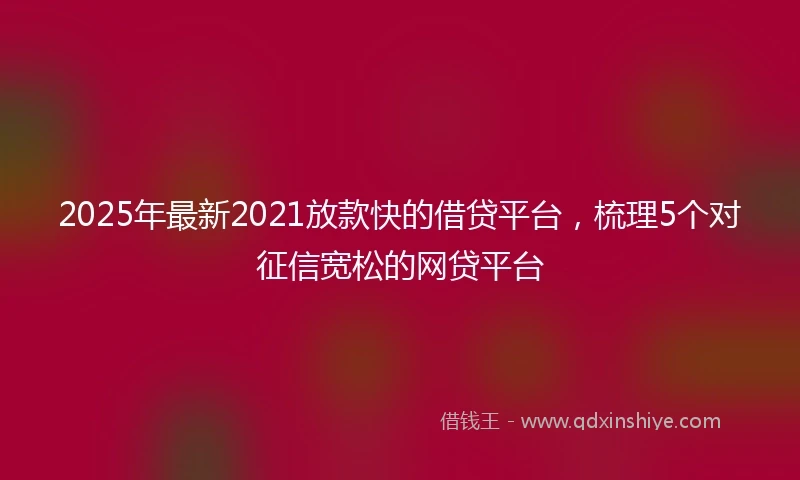 2025年最新2021放款快的借贷平台，梳理5个对征信宽松的网贷平台