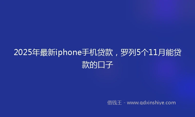 2025年最新iphone手机贷款，罗列5个11月能贷款的口子