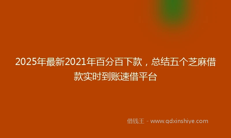 2025年最新2021年百分百下款，总结五个芝麻借款实时到账速借平台