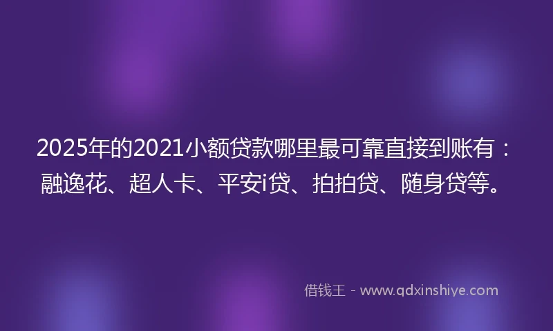 2025年的2021小额贷款哪里最可靠直接到账有：融逸花、超人卡、平安i贷、拍拍贷、随身贷等。