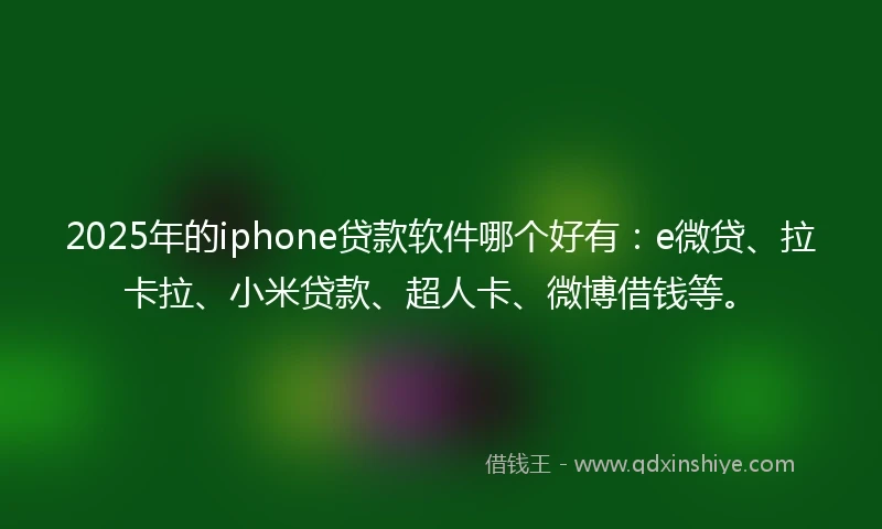 2025年的iphone贷款软件哪个好有：e微贷、拉卡拉、小米贷款、超人卡、微博借钱等。