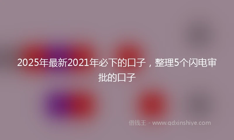 2025年最新2021年必下的口子，整理5个闪电审批的口子