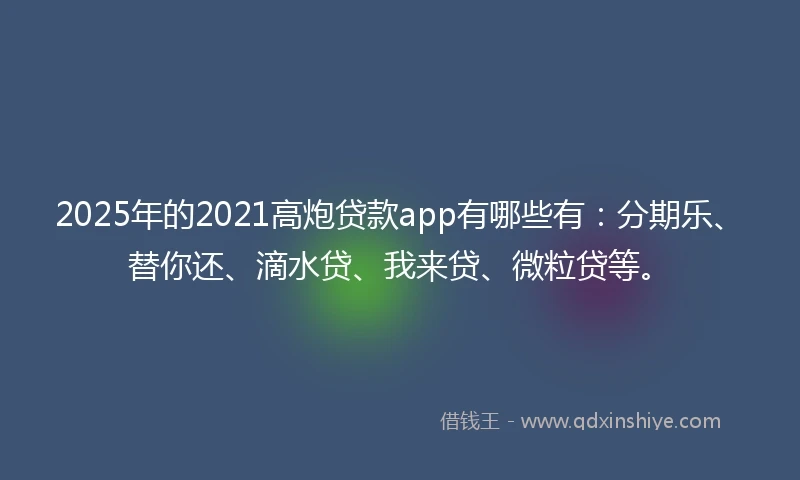 2025年的2021高炮贷款app有哪些有：分期乐、替你还、滴水贷、我来贷、微粒贷等。
