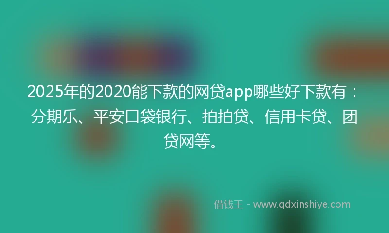 2025年的2020能下款的网贷app哪些好下款有：分期乐、平安口袋银行、拍拍贷、信用卡贷、团贷网等。