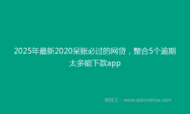 2025年最新2020呆账必过的网贷，整合5个逾期太多能下款app