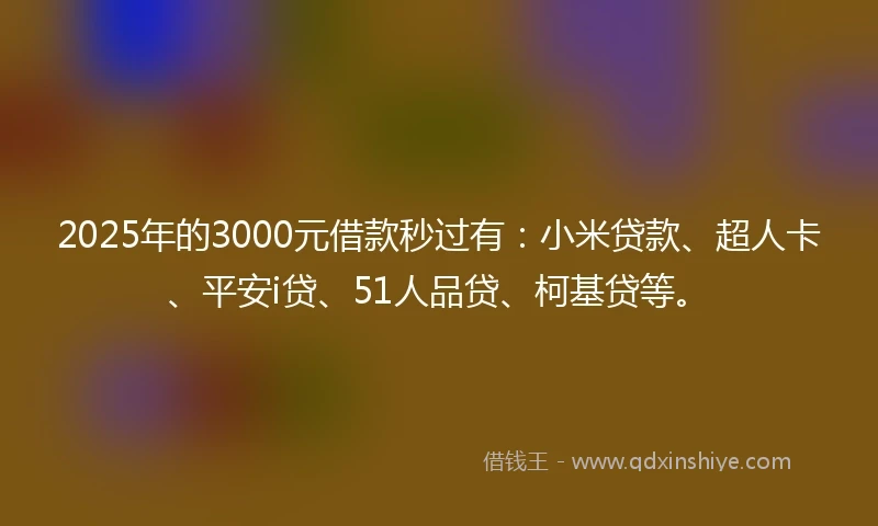 2025年的3000元借款秒过有：小米贷款、超人卡、平安i贷、51人品贷、柯基贷等。
