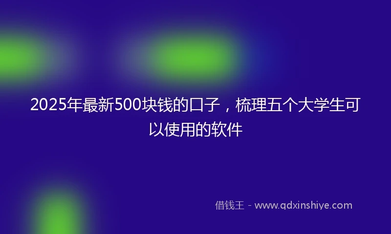 2025年最新500块钱的口子，梳理五个大学生可以使用的软件