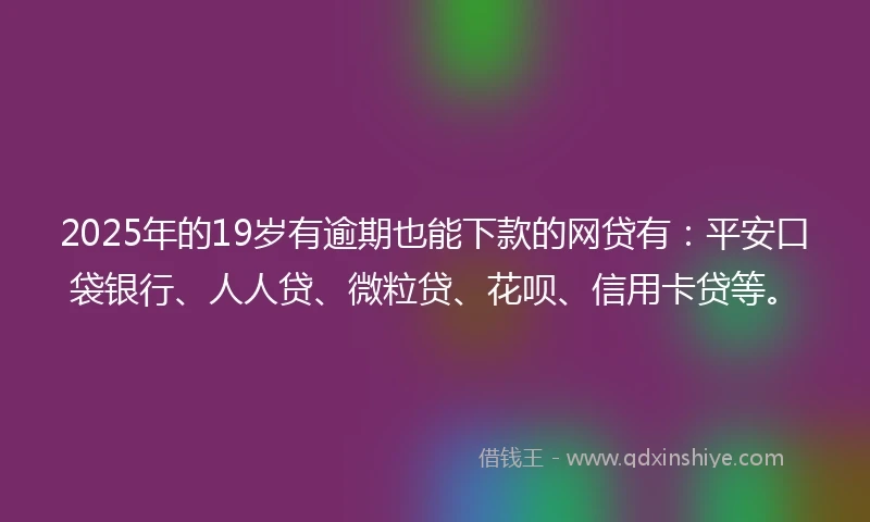 2025年的19岁有逾期也能下款的网贷有：平安口袋银行、人人贷、微粒贷、花呗、信用卡贷等。