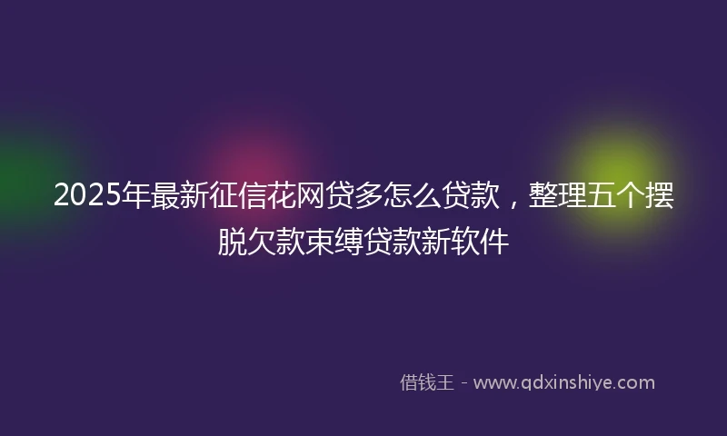 2025年最新征信花网贷多怎么贷款，整理五个摆脱欠款束缚贷款新软件