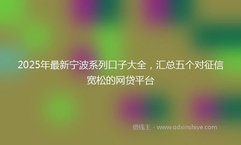 2025年最新宁波系列口子大全，汇总五个对征信宽松的网贷平台