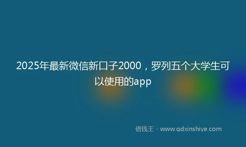 2025年最新微信新口子2000，罗列五个大学生可以使用的app