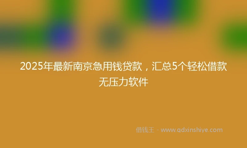 2025年最新南京急用钱贷款，汇总5个轻松借款无压力软件