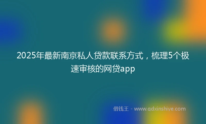 2025年最新南京私人贷款联系方式，梳理5个极速审核的网贷app