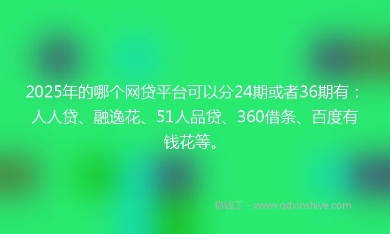 2025年的哪个网贷平台可以分24期或者36期有：人人贷、融逸花、51人品贷、360借条、百度有钱花等。