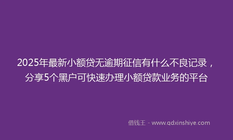 2025年最新小额贷无逾期征信有什么不良记录，分享5个黑户可快速办理小额贷款业务的平台