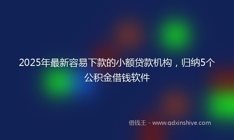 2025年最新容易下款的小额贷款机构，归纳5个公积金借钱软件