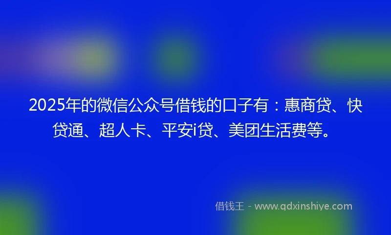 2025年的微信公众号借钱的口子有：惠商贷、快贷通、超人卡、平安i贷、美团生活费等。