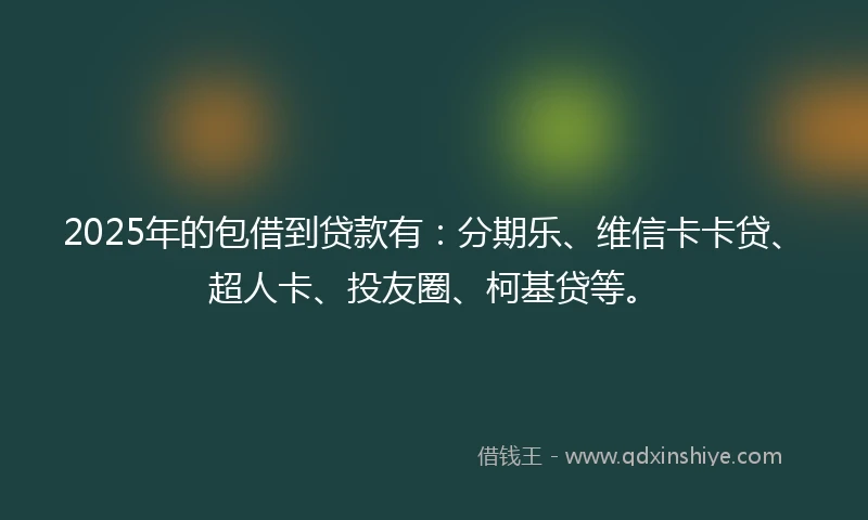2025年的包借到贷款有：分期乐、维信卡卡贷、超人卡、投友圈、柯基贷等。