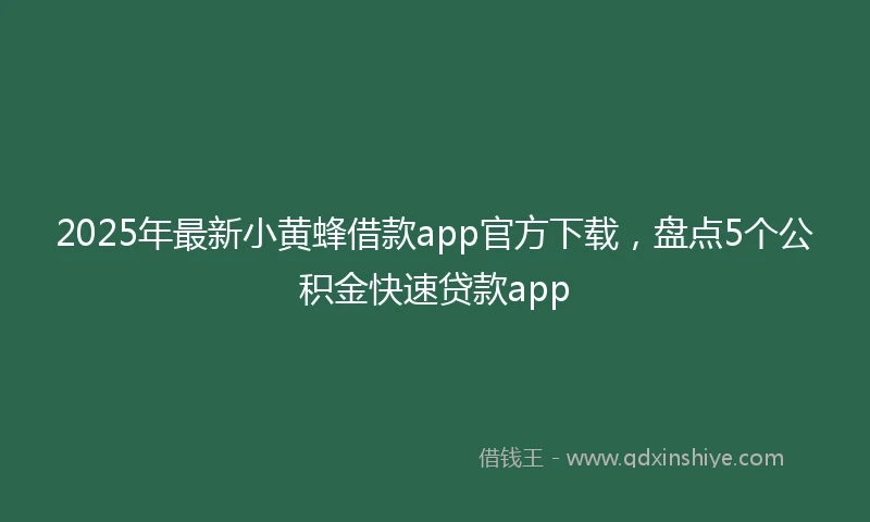 2025年最新小黄蜂借款app官方下载，盘点5个公积金快速贷款app
