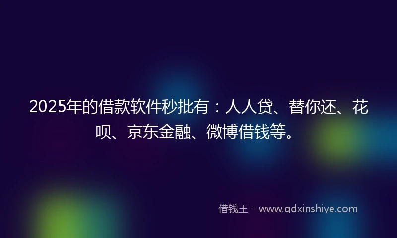 2025年的借款软件秒批有：人人贷、替你还、花呗、京东金融、微博借钱等。