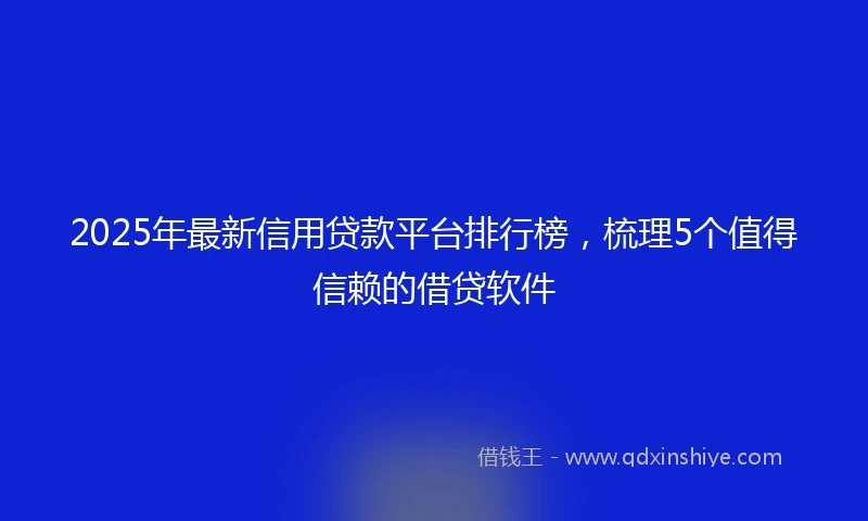 2025年最新信用贷款平台排行榜，梳理5个值得信赖的借贷软件