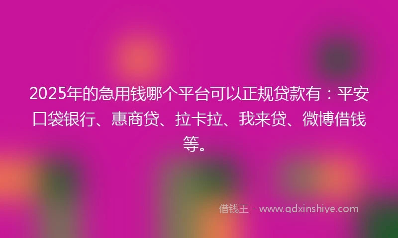 2025年的急用钱哪个平台可以正规贷款有：平安口袋银行、惠商贷、拉卡拉、我来贷、微博借钱等。